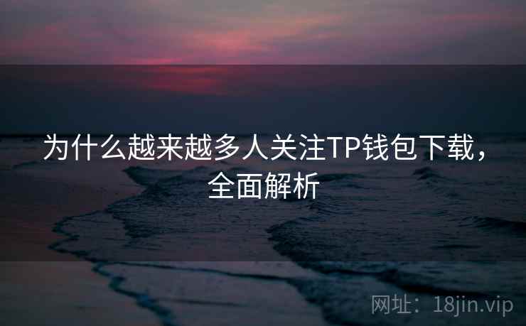 为什么越来越多人关注TP钱包下载，全面解析